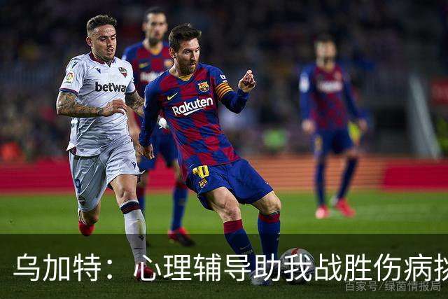 乌加特：心理辅导助我战胜伤病挑战