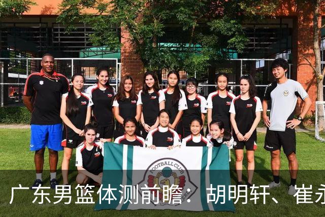 广东男篮体测前瞻：胡明轩、崔永熙、焦泊乔获免测，杨腾飞表现突出