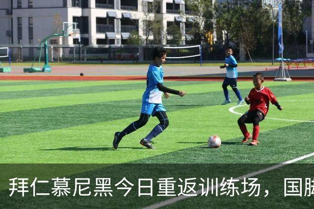 拜仁慕尼黑今日重返训练场，国脚与新星共同演练